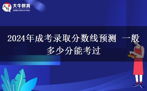 2024年成考錄取分數(shù)線預測 一般多少分能考過