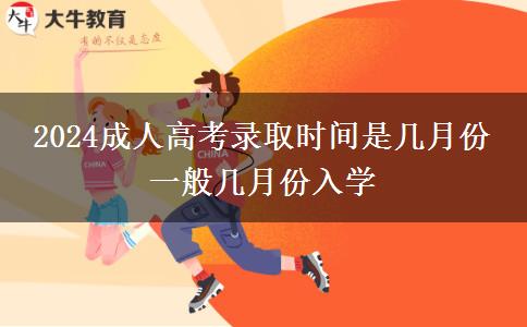 2024成人高考錄取時(shí)間是幾月份 一般幾月份入學(xué)