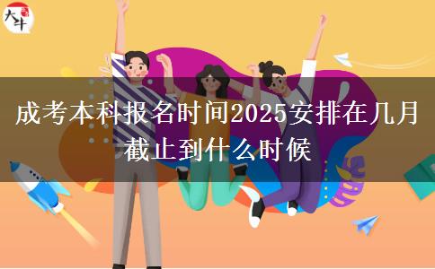 成考本科報(bào)名時(shí)間2025安排在幾月 截止到什么時(shí)候