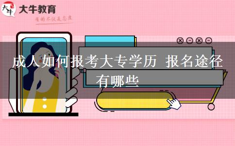 成人如何報(bào)考大專學(xué)歷 報(bào)名途徑有哪些