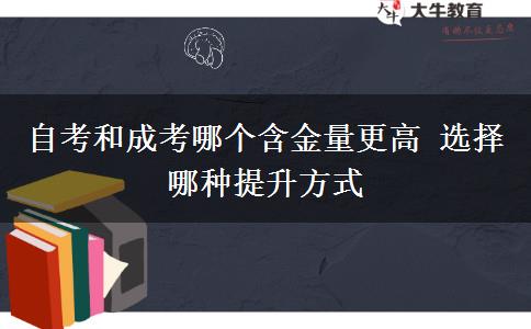 自考和成考哪個(gè)含金量更高 選擇哪種提升方式
