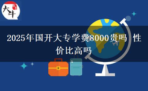 2025年國(guó)開(kāi)大專學(xué)費(fèi)8000貴嗎 性價(jià)比高嗎