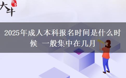 2025年成人本科報名時間是什么時候 一般集中在幾月