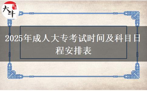 2025年成人大?？荚嚂r間及科目日程安排表