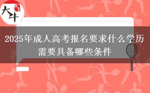2025年成人高考報(bào)名要求什么學(xué)歷 需要具備哪些條件