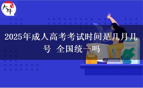 2025年成人高考考試時間是幾月幾號 全國統(tǒng)一嗎