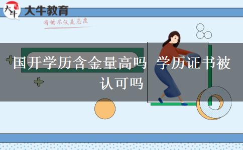 國(guó)開學(xué)歷含金量高嗎 學(xué)歷證書被認(rèn)可嗎