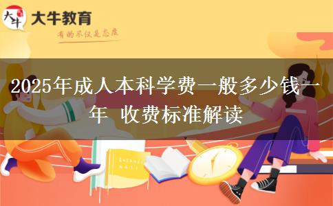 2025年成人本科學(xué)費(fèi)一般多少錢一年 收費(fèi)標(biāo)準(zhǔn)解讀