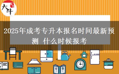 2025年成考專(zhuān)升本報(bào)名時(shí)間最新預(yù)測(cè) 什么時(shí)候報(bào)考