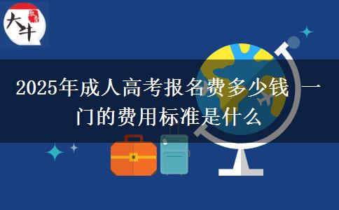 2025年成人高考報名費多少錢 一門的費用標準是什么
