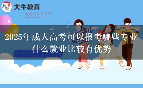 2025年成人高考可以報(bào)考哪些專業(yè) 什么就業(yè)比較有優(yōu)勢(shì)