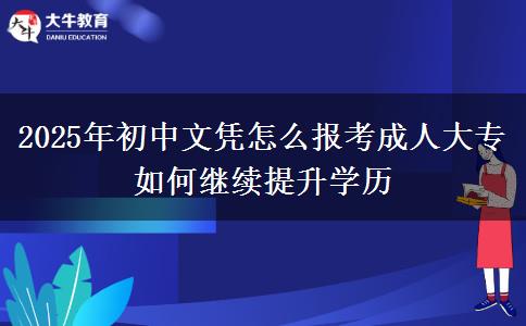 2025年初中文憑怎么報(bào)考成人大專 如何繼續(xù)提升學(xué)歷