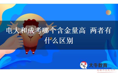 電大和成考哪個(gè)含金量高 兩者有什么區(qū)別