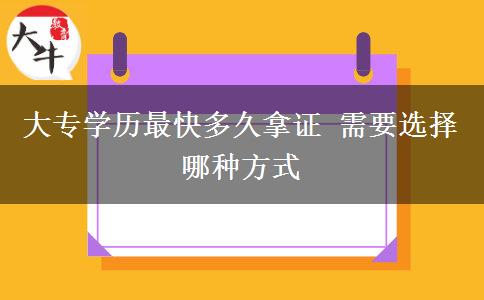 大專學(xué)歷最快多久拿證 需要選擇哪種方式