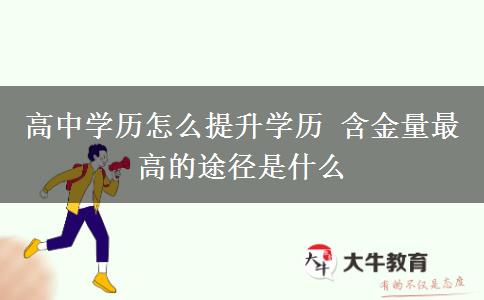 高中學(xué)歷怎么提升學(xué)歷 含金量最高的途徑是什么