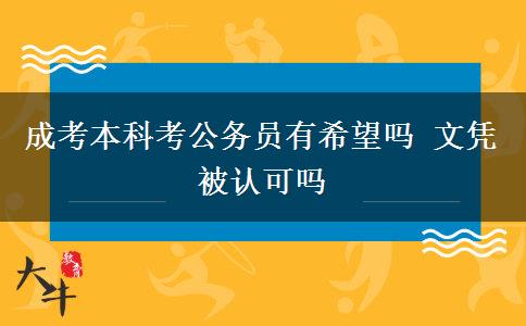 成考本科考公務(wù)員有希望嗎 文憑被認(rèn)可嗎
