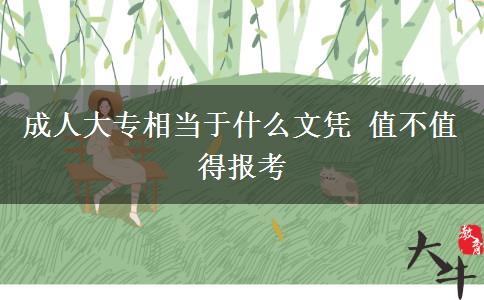 成人大專(zhuān)相當(dāng)于什么文憑 值不值得報(bào)考