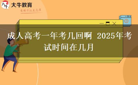 成人高考一年考幾回啊 2025年考試時(shí)間在幾月