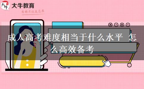 成人高考難度相當于什么水平 怎么高效備考