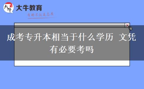 成考專升本相當(dāng)于什么學(xué)歷 文憑有必要考嗎