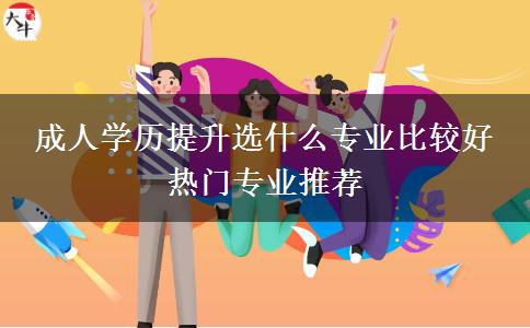 成人學(xué)歷提升選什么專業(yè)比較好 熱門專業(yè)推薦