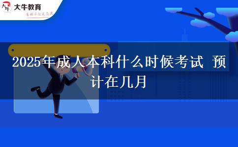 2025年成人本科什么時候考試 預計在幾月
