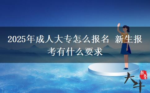 2025年成人大專怎么報名 新生報考有什么要求