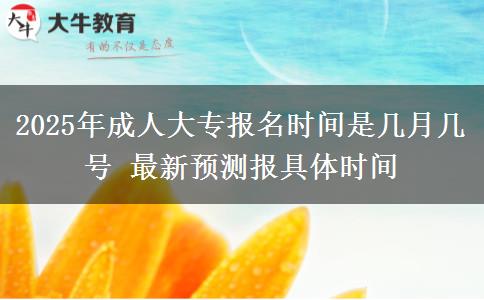 2025年成人大專報(bào)名時(shí)間是幾月幾號 最新預(yù)測報(bào)具體時(shí)間