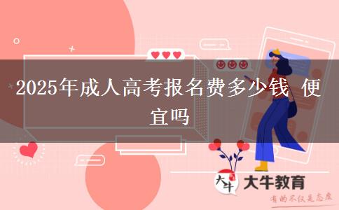 2025年成人高考報名費多少錢 便宜嗎