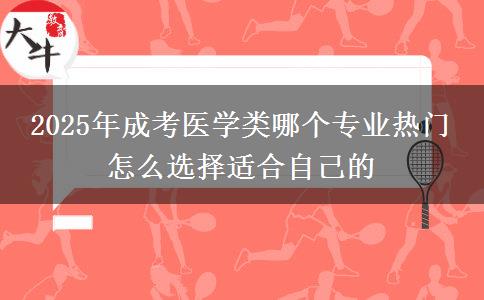2025年成考醫(yī)學類哪個專業(yè)熱門 怎么選擇適合自己的