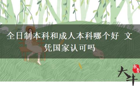 全日制本科和成人本科哪個好 文憑國家認可嗎
