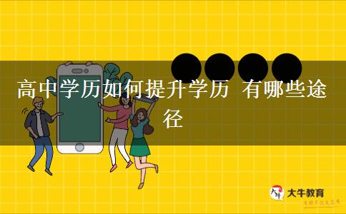 高中學(xué)歷如何提升學(xué)歷 有哪些途徑