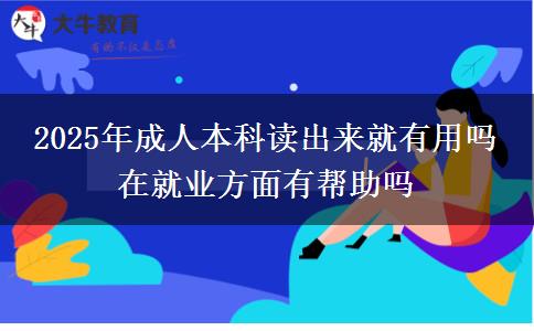 2025年成人本科讀出來就有用嗎 在就業(yè)方面有幫助嗎