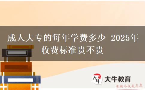 成人大專的每年學費多少 2025年收費標準貴不貴