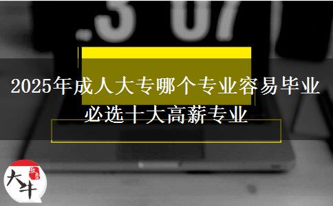 2025年成人大專哪個(gè)專業(yè)容易畢業(yè) 必選十大高薪專業(yè)