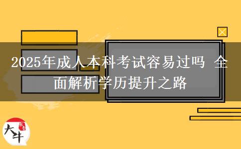 2025年成人本科考試容易過嗎 全面解析學(xué)歷提升之路