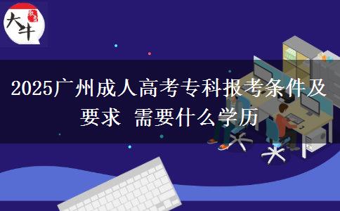 2025廣州成人高考?？茍罂紬l件及要求 需要什么學歷