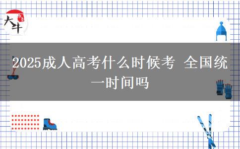 2025成人高考什么時(shí)候考 全國統(tǒng)一時(shí)間嗎