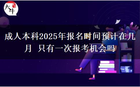 成人本科2025年報名時間預計在幾月 只有一次報考機會嗎
