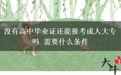 沒有高中畢業(yè)證還能報(bào)考成人大專嗎 需要什么條件