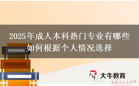 2025年成人本科熱門專業(yè)有哪些 如何根據(jù)個人情況選擇