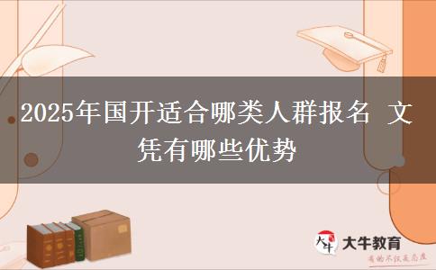 2025年國開適合哪類人群報名 文憑有哪些優(yōu)勢
