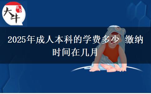 2025年成人本科的學(xué)費(fèi)多少 繳納時(shí)間在幾月