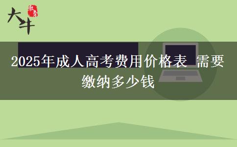 2025年成人高考費(fèi)用價格表 需要繳納多少錢