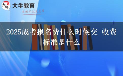 2025成考報(bào)名費(fèi)什么時(shí)候交 收費(fèi)標(biāo)準(zhǔn)是什么