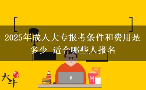 2025年成人大專報(bào)考條件和費(fèi)用是多少 適合哪些人報(bào)名