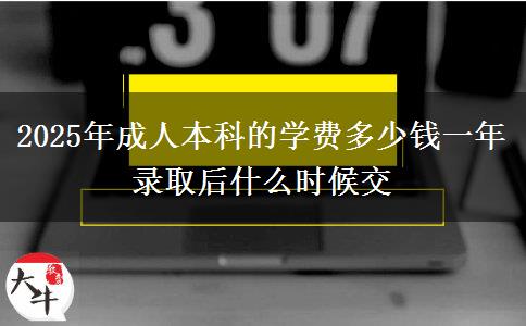 2025年成人本科的學(xué)費(fèi)多少錢一年 錄取后什么時(shí)候交