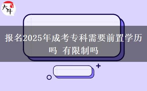 報(bào)名2025年成考專(zhuān)科需要前置學(xué)歷嗎 有限制嗎