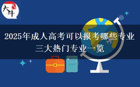 2025年成人高考可以報考哪些專業(yè) 三大熱門專業(yè)一覽