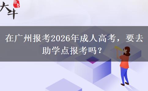 在廣州報考2026年成人高考，要去助學點報考。</div>
                    <div   class=